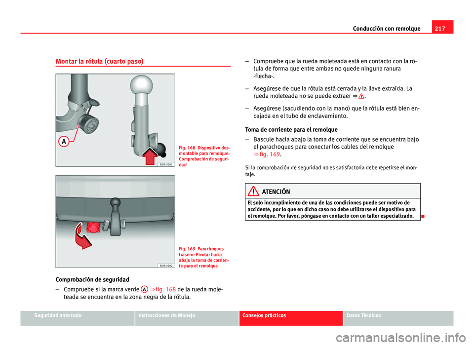 Seat Exeo ST 2010 Manual de instrucciones (in Spanish) 217
Conducción con remolque
Montar la rótula (cuarto paso)
Fig. 168 Dispositivo des-
montable para remolque:
Comprobación de seguri-
dad
Fig. 169 Parachoques
trasero: Pivotar hacia
abajo la toma de Seat Exeo ST 2010 Manual de instrucciones (in Spanish) 217
Conducción con remolque
Montar la rótula (cuarto paso)
Fig. 168 Dispositivo des-
montable para remolque:
Comprobación de seguri-
dad
Fig. 169 Parachoques
trasero: Pivotar hacia
abajo la toma de