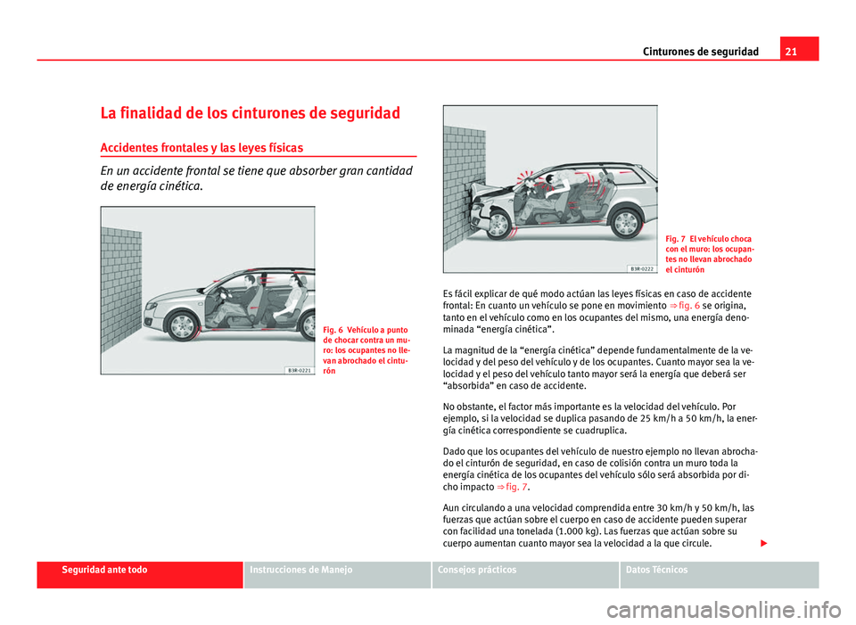 Seat Exeo ST 2011 Manual de instrucciones (in Spanish) 21
Cinturones de seguridad
La finalidad de los cinturones de seguridad Accidentes frontales y las leyes físicas
En un accidente frontal se tiene que absorber gran cantidad
de energía cinética.
Fig. Seat Exeo ST 2011 Manual de instrucciones (in Spanish) 21
Cinturones de seguridad
La finalidad de los cinturones de seguridad Accidentes frontales y las leyes físicas
En un accidente frontal se tiene que absorber gran cantidad
de energía cinética.
Fig.