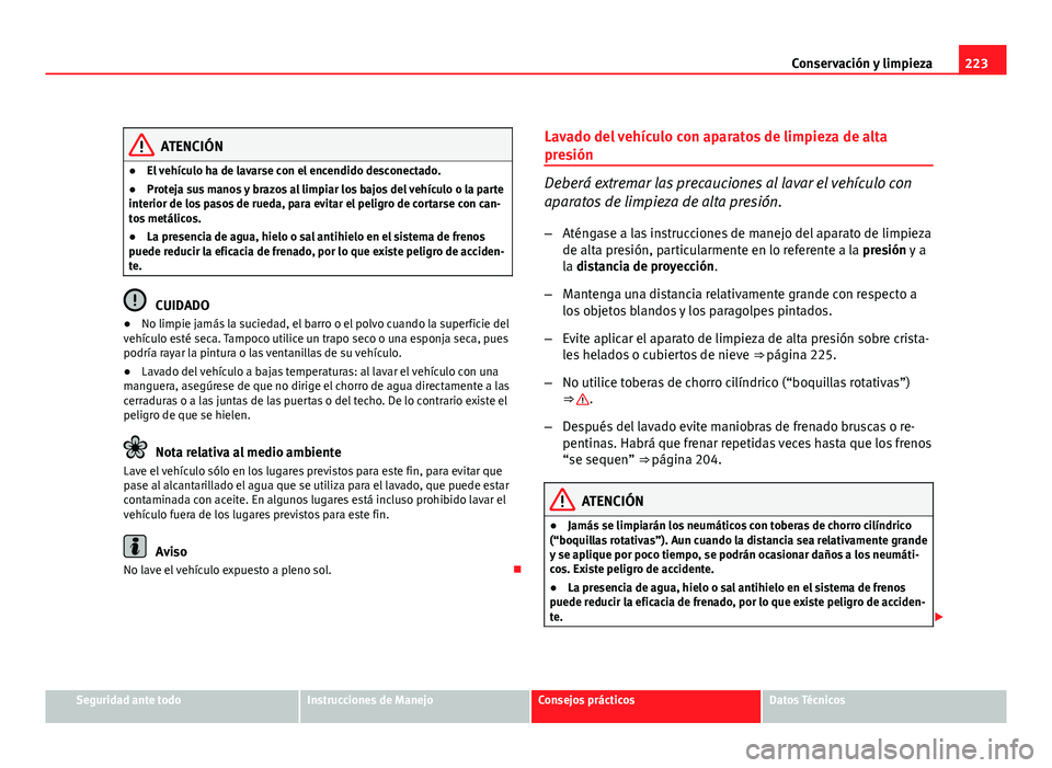 Seat Exeo ST 2010 Manual de instrucciones (in Spanish) 223
Conservación y limpieza
ATENCIÓN
● El vehículo ha de lavarse con el encendido desconectado.
● Proteja sus manos y brazos al limpiar los bajos del vehículo o la parte
interior de los pasos Seat Exeo ST 2010 Manual de instrucciones (in Spanish) 223
Conservación y limpieza
ATENCIÓN
● El vehículo ha de lavarse con el encendido desconectado.
● Proteja sus manos y brazos al limpiar los bajos del vehículo o la parte
interior de los pasos