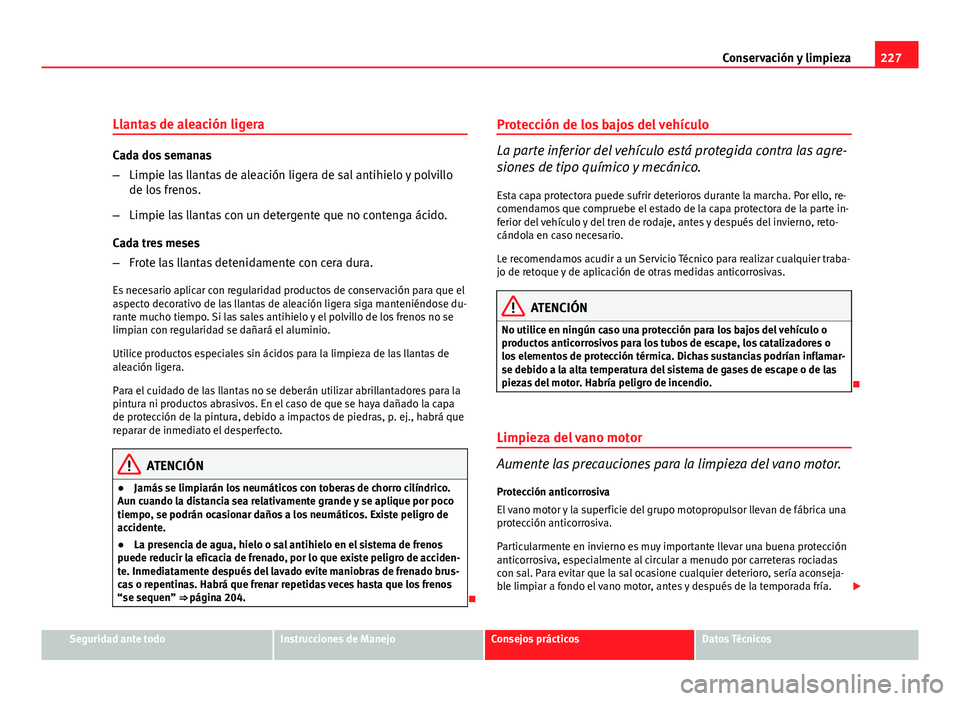 Seat Exeo ST 2010 Manual de instrucciones (in Spanish) 227
Conservación y limpieza
Llantas de aleación ligera
Cada dos semanas
– Limpie las llantas de aleación ligera de sal antihielo y polvillo
de los frenos.
– Limpie las llantas con un detergente Seat Exeo ST 2010 Manual de instrucciones (in Spanish) 227
Conservación y limpieza
Llantas de aleación ligera
Cada dos semanas
– Limpie las llantas de aleación ligera de sal antihielo y polvillo
de los frenos.
– Limpie las llantas con un detergente