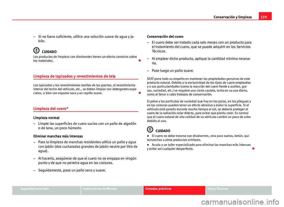 Seat Exeo ST 2010 Manual de instrucciones (in Spanish) 229
Conservación y limpieza
– Si no fuera suficiente, utilice una solución suave de agua y ja-
bón.
CUIDADO
Los productos de limpieza con disolventes tienen un efecto corrosivo sobre
los material Seat Exeo ST 2010 Manual de instrucciones (in Spanish) 229
Conservación y limpieza
– Si no fuera suficiente, utilice una solución suave de agua y ja-
bón.
CUIDADO
Los productos de limpieza con disolventes tienen un efecto corrosivo sobre
los material