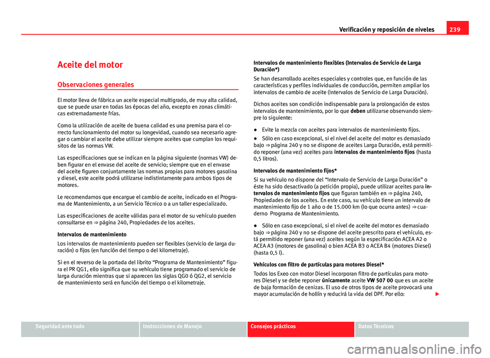 Seat Exeo ST 2010 Manual de instrucciones (in Spanish) 239
Verificación y reposición de niveles
Aceite del motor
Observaciones generales
El motor lleva de fábrica un aceite especial multigrado, de muy alta calidad,
que se puede usar en todas las época Seat Exeo ST 2010 Manual de instrucciones (in Spanish) 239
Verificación y reposición de niveles
Aceite del motor
Observaciones generales
El motor lleva de fábrica un aceite especial multigrado, de muy alta calidad,
que se puede usar en todas las época