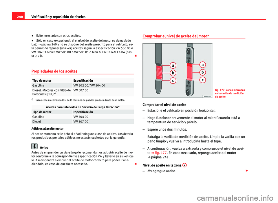 Seat Exeo ST 2010 Manual de instrucciones (in Spanish) 240Verificación y reposición de niveles
● Evite mezclarlo con otros aceites.
● Sólo en caso excepcional, si el nivel de aceite del motor es demasiado
bajo ⇒ página 240 y no se dispone del Seat Exeo ST 2010 Manual de instrucciones (in Spanish) 240Verificación y reposición de niveles
● Evite mezclarlo con otros aceites.
● Sólo en caso excepcional, si el nivel de aceite del motor es demasiado
bajo ⇒ página 240 y no se dispone del