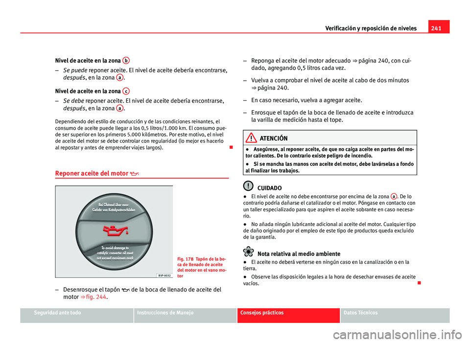 Seat Exeo ST 2010 Manual de instrucciones (in Spanish) 241
Verificación y reposición de niveles
Nivel de aceite en la zona b
–
Se puede reponer aceite. El nivel de aceite debería encontrarse,
después, en la zona a.
Nivel de aceite en la zona c
Seat Exeo ST 2010 Manual de instrucciones (in Spanish) 241
Verificación y reposición de niveles
Nivel de aceite en la zona b
–
Se puede reponer aceite. El nivel de aceite debería encontrarse,
después, en la zona a.
Nivel de aceite en la zona c