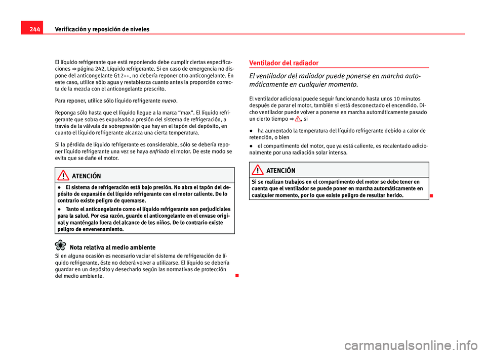 Seat Exeo ST 2010 Manual de instrucciones (in Spanish) 244Verificación y reposición de niveles
El líquido refrigerante que está reponiendo debe cumplir ciertas especifica-
ciones ⇒ página 242, Líquido refrigerante. Si en caso de emergencia no d Seat Exeo ST 2010 Manual de instrucciones (in Spanish) 244Verificación y reposición de niveles
El líquido refrigerante que está reponiendo debe cumplir ciertas especifica-
ciones ⇒ página 242, Líquido refrigerante. Si en caso de emergencia no d