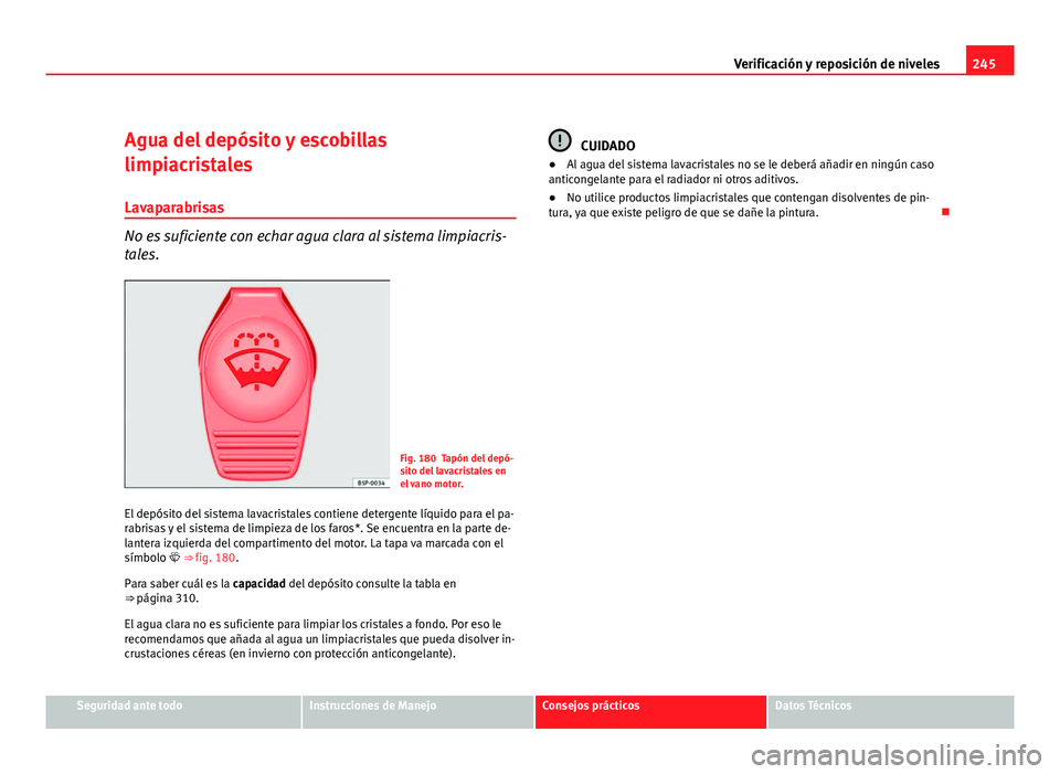 Seat Exeo ST 2010 Manual de instrucciones (in Spanish) 245
Verificación y reposición de niveles
Agua del depósito y escobillas
limpiacristales Lavaparabrisas
No es suficiente con echar agua clara al sistema limpiacris-
tales.
Fig. 180 Tapón del depó- Seat Exeo ST 2010 Manual de instrucciones (in Spanish) 245
Verificación y reposición de niveles
Agua del depósito y escobillas
limpiacristales Lavaparabrisas
No es suficiente con echar agua clara al sistema limpiacris-
tales.
Fig. 180 Tapón del depó-