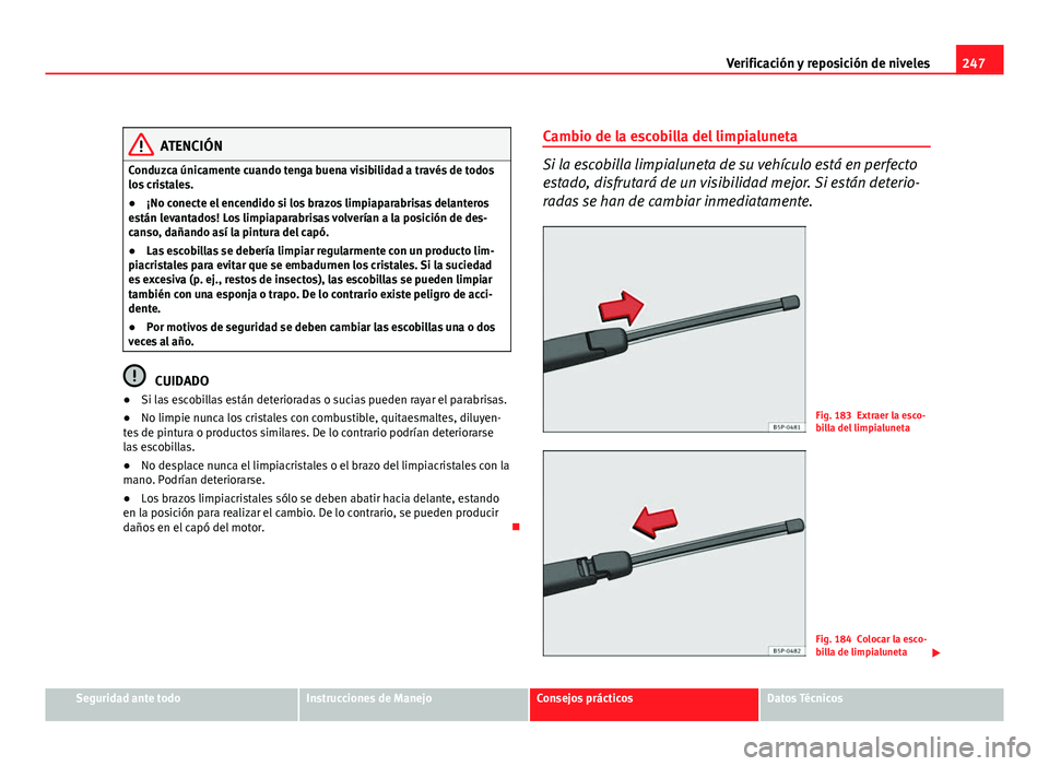 Seat Exeo ST 2010 Manual de instrucciones (in Spanish) 247
Verificación y reposición de niveles
ATENCIÓN
Conduzca únicamente cuando tenga buena visibilidad a través de todos
los cristales.
● ¡No conecte el encendido si los brazos limpiaparabrisas Seat Exeo ST 2010 Manual de instrucciones (in Spanish) 247
Verificación y reposición de niveles
ATENCIÓN
Conduzca únicamente cuando tenga buena visibilidad a través de todos
los cristales.
● ¡No conecte el encendido si los brazos limpiaparabrisas