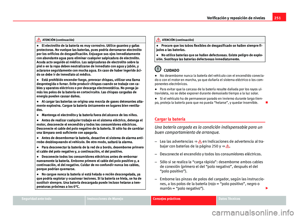 Seat Exeo ST 2010 Manual de instrucciones (in Spanish) 251
Verificación y reposición de niveles
ATENCIÓN (continuación)
● El electrolito de la batería es muy corrosivo. Utilice guantes y gafas
protectoras. No vuelque las baterías, pues podría der Seat Exeo ST 2010 Manual de instrucciones (in Spanish) 251
Verificación y reposición de niveles
ATENCIÓN (continuación)
● El electrolito de la batería es muy corrosivo. Utilice guantes y gafas
protectoras. No vuelque las baterías, pues podría der