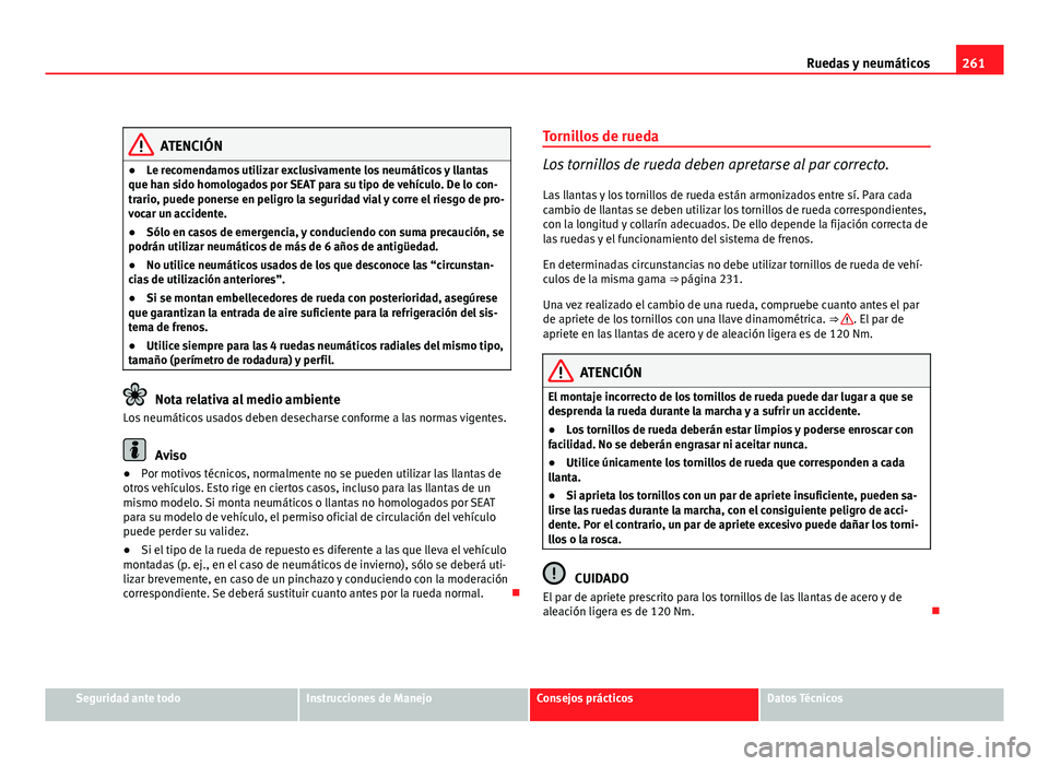 Seat Exeo ST 2011 Manual de instrucciones (in Spanish) 261
Ruedas y neumáticos
ATENCIÓN
● Le recomendamos utilizar exclusivamente los neumáticos y llantas
que han sido homologados por SEAT para su tipo de vehículo. De lo con-
trario, puede ponerse e Seat Exeo ST 2011 Manual de instrucciones (in Spanish) 261
Ruedas y neumáticos
ATENCIÓN
● Le recomendamos utilizar exclusivamente los neumáticos y llantas
que han sido homologados por SEAT para su tipo de vehículo. De lo con-
trario, puede ponerse e