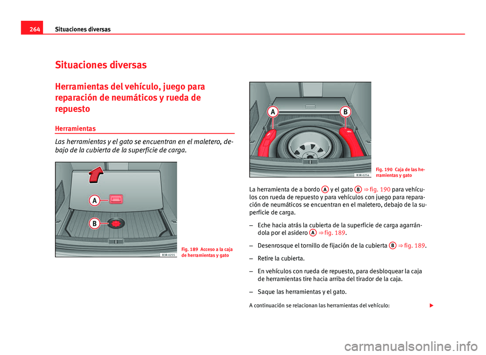 Seat Exeo ST 2010 Manual de instrucciones (in Spanish) 264Situaciones diversas
Situaciones diversas
Herramientas del vehículo, juego para
reparación de neumáticos y rueda de
repuesto
Herramientas
Las herramientas y el gato se encuentran en el maletero, Seat Exeo ST 2010 Manual de instrucciones (in Spanish) 264Situaciones diversas
Situaciones diversas
Herramientas del vehículo, juego para
reparación de neumáticos y rueda de
repuesto
Herramientas
Las herramientas y el gato se encuentran en el maletero,