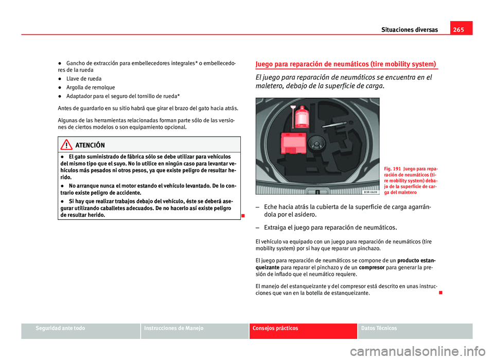 Seat Exeo ST 2010 Manual de instrucciones (in Spanish) 265
Situaciones diversas
● Gancho de extracción para embellecedores integrales* o embellecedo-
res de la rueda
● Llave de rueda
● Argolla de remolque
● Adaptador para el seguro del tornillo d Seat Exeo ST 2010 Manual de instrucciones (in Spanish) 265
Situaciones diversas
● Gancho de extracción para embellecedores integrales* o embellecedo-
res de la rueda
● Llave de rueda
● Argolla de remolque
● Adaptador para el seguro del tornillo d