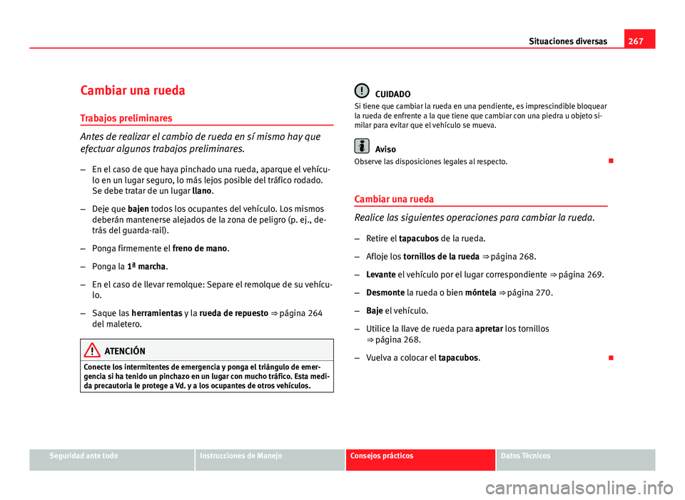 Seat Exeo ST 2010 Manual de instrucciones (in Spanish) 267
Situaciones diversas
Cambiar una rueda Trabajos preliminares
Antes de realizar el cambio de rueda en sí mismo hay que
efectuar algunos trabajos preliminares.
– En el caso de que haya pinchado u Seat Exeo ST 2010 Manual de instrucciones (in Spanish) 267
Situaciones diversas
Cambiar una rueda Trabajos preliminares
Antes de realizar el cambio de rueda en sí mismo hay que
efectuar algunos trabajos preliminares.
– En el caso de que haya pinchado u