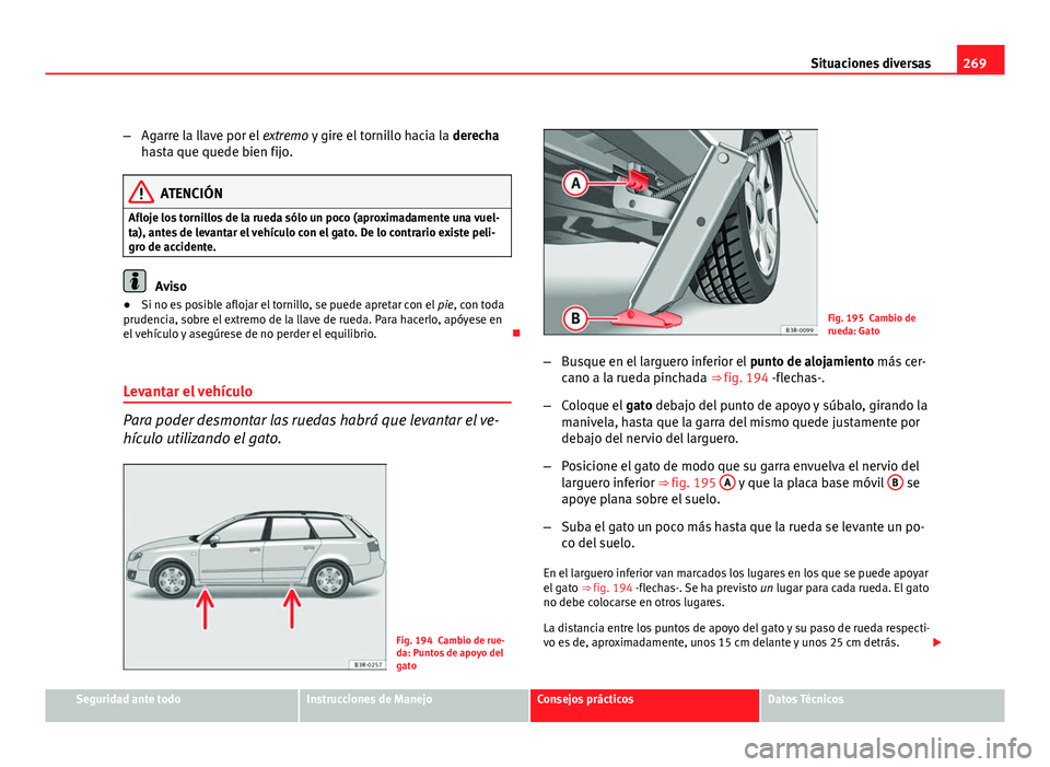 Seat Exeo ST 2010 Manual de instrucciones (in Spanish) 269
Situaciones diversas
– Agarre la llave por el extremo y gire el tornillo hacia la derecha
hasta que quede bien fijo.
ATENCIÓN
Afloje los tornillos de la rueda sólo un poco (aproximadamente u Seat Exeo ST 2010 Manual de instrucciones (in Spanish) 269
Situaciones diversas
– Agarre la llave por el extremo y gire el tornillo hacia la derecha
hasta que quede bien fijo.
ATENCIÓN
Afloje los tornillos de la rueda sólo un poco (aproximadamente u
