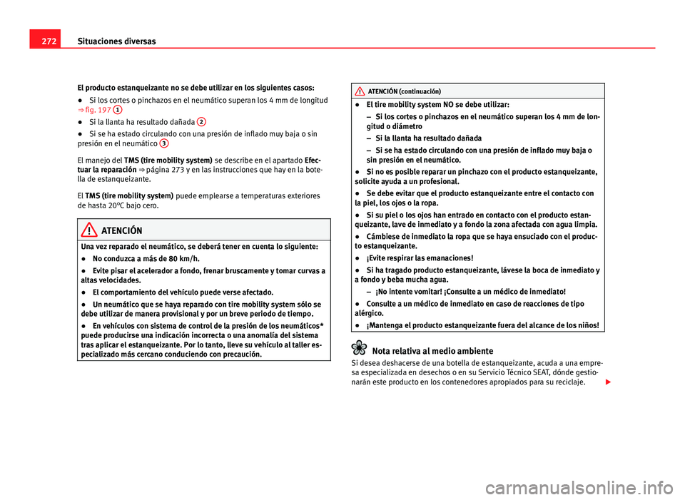 Seat Exeo ST 2010 Manual de instrucciones (in Spanish) 272Situaciones diversas
El producto estanqueizante no se debe utilizar en los siguientes casos:
● Si los cortes o pinchazos en el neumático superan los 4 mm de longitud
⇒ fig. 197 1
●
Si la Seat Exeo ST 2010 Manual de instrucciones (in Spanish) 272Situaciones diversas
El producto estanqueizante no se debe utilizar en los siguientes casos:
● Si los cortes o pinchazos en el neumático superan los 4 mm de longitud
⇒ fig. 197 1
●
Si la
