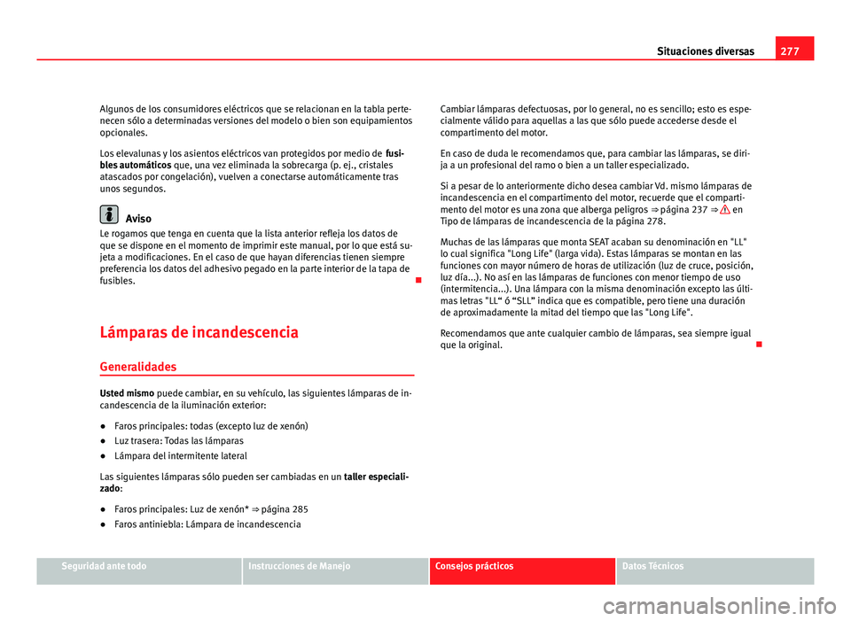 Seat Exeo ST 2011 Manual de instrucciones (in Spanish) 277
Situaciones diversas
Algunos de los consumidores eléctricos que se relacionan en la tabla perte-
necen sólo a determinadas versiones del modelo o bien son equipamientos
opcionales.
Los elevaluna Seat Exeo ST 2011 Manual de instrucciones (in Spanish) 277
Situaciones diversas
Algunos de los consumidores eléctricos que se relacionan en la tabla perte-
necen sólo a determinadas versiones del modelo o bien son equipamientos
opcionales.
Los elevaluna