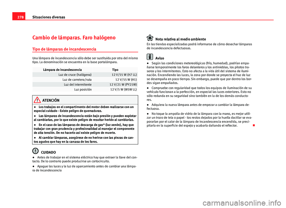 Seat Exeo ST 2010 Manual de instrucciones (in Spanish) 278Situaciones diversas
Cambio de lámparas. Faro halógeno
Tipo de lámparas de incandescencia
Una lámpara de incandescencia sólo debe ser sustituida por otra del mismo
tipo. La denominación se en Seat Exeo ST 2010 Manual de instrucciones (in Spanish) 278Situaciones diversas
Cambio de lámparas. Faro halógeno
Tipo de lámparas de incandescencia
Una lámpara de incandescencia sólo debe ser sustituida por otra del mismo
tipo. La denominación se en