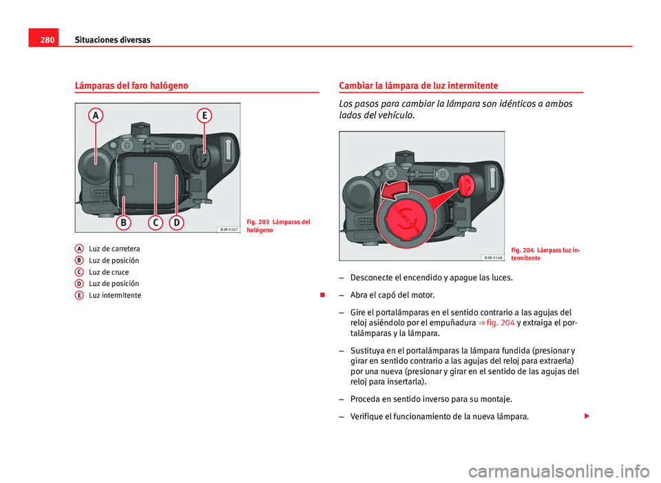 Seat Exeo ST 2010 Manual de instrucciones (in Spanish) 280Situaciones diversas
Lámparas del faro halógeno
Fig. 203 Lámparas del
halógeno
Luz de carretera
Luz de posición
Luz de cruce
Luz de posición
Luz intermitente
A
BCDE
Cambiar la lámpara de Seat Exeo ST 2010 Manual de instrucciones (in Spanish) 280Situaciones diversas
Lámparas del faro halógeno
Fig. 203 Lámparas del
halógeno
Luz de carretera
Luz de posición
Luz de cruce
Luz de posición
Luz intermitente
A
BCDE
Cambiar la lámpara de