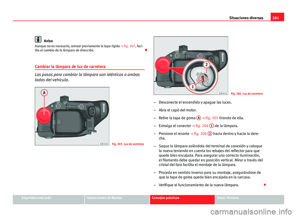 Seat Exeo ST 2010 Manual de instrucciones (in Spanish) 281
Situaciones diversas
Aviso
Aunque no es necesario, extraer previamente la tapa rígida ⇒ fig. 207, faci-
lita el cambio de la lámpara de dirección.
Cambiar la lámpara de luz de carrete Seat Exeo ST 2010 Manual de instrucciones (in Spanish) 281
Situaciones diversas
Aviso
Aunque no es necesario, extraer previamente la tapa rígida ⇒ fig. 207, faci-
lita el cambio de la lámpara de dirección.
Cambiar la lámpara de luz de carrete