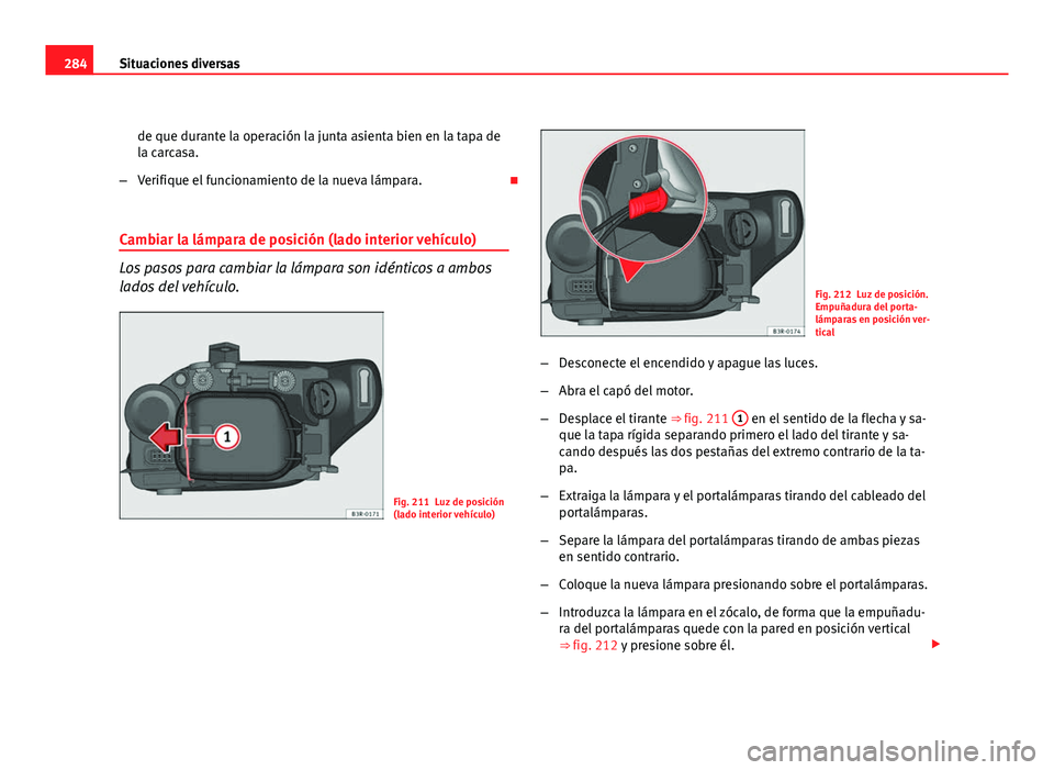 Seat Exeo ST 2010 Manual de instrucciones (in Spanish) 284Situaciones diversas
de que durante la operación la junta asienta bien en la tapa de
la carcasa.
– Verifique el funcionamiento de la nueva lámpara.
Cambiar la lámpara de posición (lado in Seat Exeo ST 2010 Manual de instrucciones (in Spanish) 284Situaciones diversas
de que durante la operación la junta asienta bien en la tapa de
la carcasa.
– Verifique el funcionamiento de la nueva lámpara.
Cambiar la lámpara de posición (lado in
