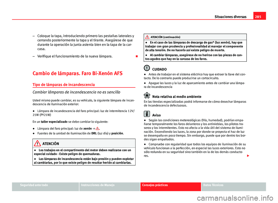 Seat Exeo ST 2010 Manual de instrucciones (in Spanish) 285
Situaciones diversas
– Coloque la tapa, introduciendo primero las pestañas laterales y
cerrando posteriormente la tapa y el tirante. Asegúrese de que
durante la operación la junta asienta bie Seat Exeo ST 2010 Manual de instrucciones (in Spanish) 285
Situaciones diversas
– Coloque la tapa, introduciendo primero las pestañas laterales y
cerrando posteriormente la tapa y el tirante. Asegúrese de que
durante la operación la junta asienta bie