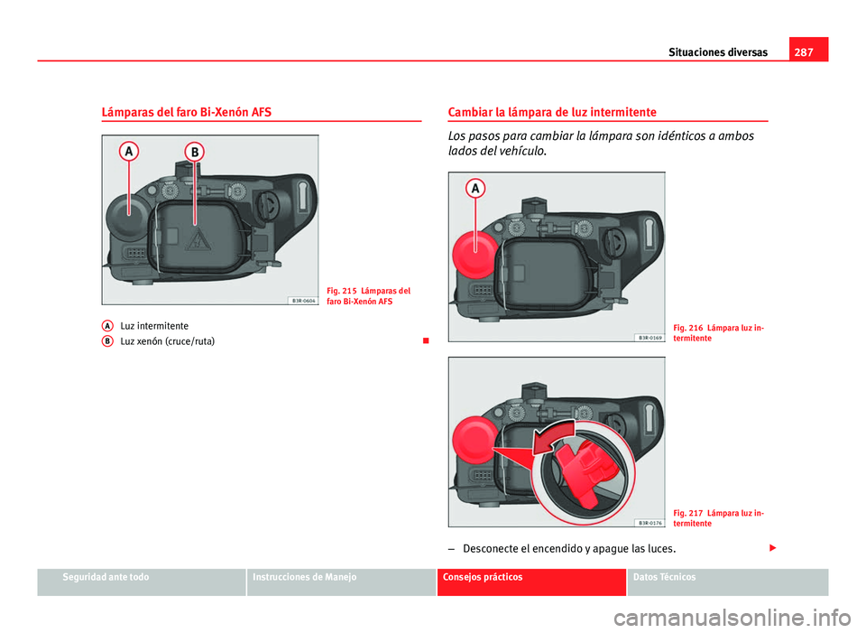 Seat Exeo ST 2010 Manual de instrucciones (in Spanish) 287
Situaciones diversas
Lámparas del faro Bi-Xenón AFS
Fig. 215 Lámparas del
faro Bi-Xenón AFS
Luz intermitente
Luz xenón (cruce/ruta)
A
B
Cambiar la lámpara de luz intermitente
Los pasos p Seat Exeo ST 2010 Manual de instrucciones (in Spanish) 287
Situaciones diversas
Lámparas del faro Bi-Xenón AFS
Fig. 215 Lámparas del
faro Bi-Xenón AFS
Luz intermitente
Luz xenón (cruce/ruta)
A
B
Cambiar la lámpara de luz intermitente
Los pasos p
