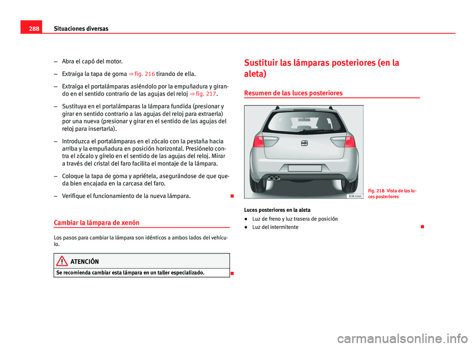 Seat Exeo ST 2010 Manual de instrucciones (in Spanish) 288Situaciones diversas
–Abra el capó del motor.
– Extraiga la tapa de goma ⇒ fig. 216 tirando de ella.
– Extraiga el portalámparas asiéndolo por la empuñadura y giran-
do en el sentido Seat Exeo ST 2010 Manual de instrucciones (in Spanish) 288Situaciones diversas
–Abra el capó del motor.
– Extraiga la tapa de goma ⇒ fig. 216 tirando de ella.
– Extraiga el portalámparas asiéndolo por la empuñadura y giran-
do en el sentido