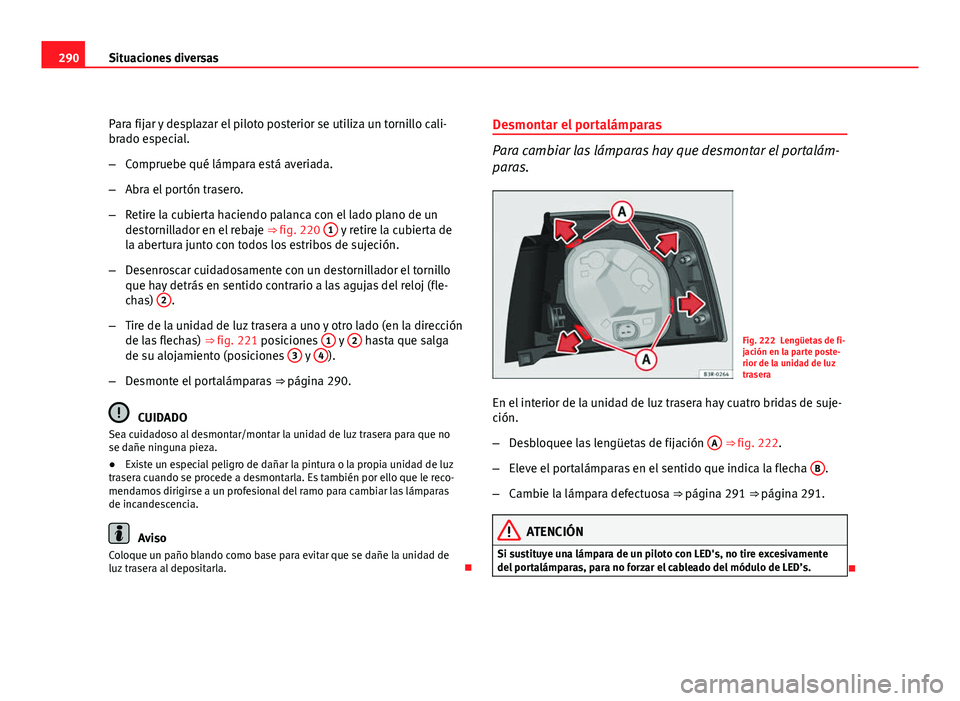Seat Exeo ST 2010 Manual de instrucciones (in Spanish) 290Situaciones diversas
Para fijar y desplazar el piloto posterior se utiliza un tornillo cali-
brado especial.
–Compruebe qué lámpara está averiada.
– Abra el portón trasero.
– Retire la cu Seat Exeo ST 2010 Manual de instrucciones (in Spanish) 290Situaciones diversas
Para fijar y desplazar el piloto posterior se utiliza un tornillo cali-
brado especial.
–Compruebe qué lámpara está averiada.
– Abra el portón trasero.
– Retire la cu