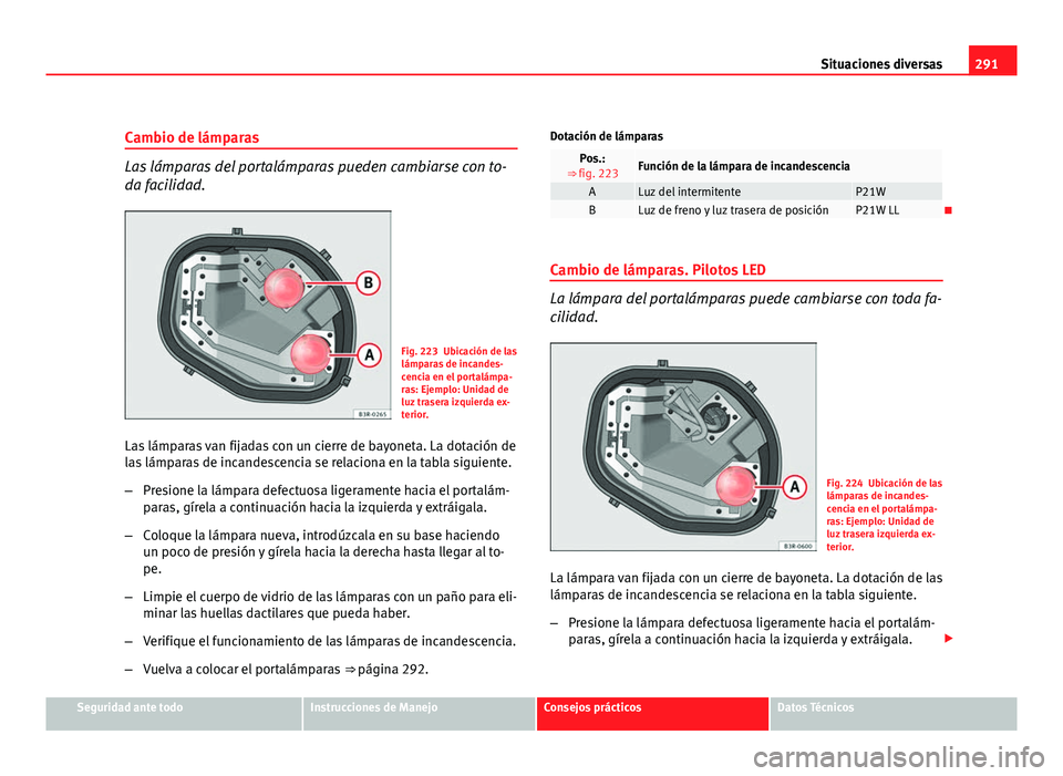 Seat Exeo ST 2010 Manual de instrucciones (in Spanish) 291
Situaciones diversas
Cambio de lámparas
Las lámparas del portalámparas pueden cambiarse con to-
da facilidad.
Fig. 223 Ubicación de las
lámparas de incandes-
cencia en el portalámpa-
ras: Ej Seat Exeo ST 2010 Manual de instrucciones (in Spanish) 291
Situaciones diversas
Cambio de lámparas
Las lámparas del portalámparas pueden cambiarse con to-
da facilidad.
Fig. 223 Ubicación de las
lámparas de incandes-
cencia en el portalámpa-
ras: Ej