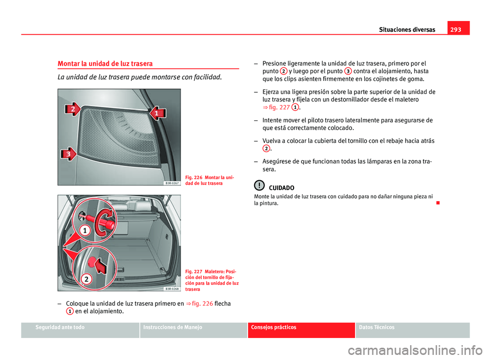 Seat Exeo ST 2010 Manual de instrucciones (in Spanish) 293
Situaciones diversas
Montar la unidad de luz trasera
La unidad de luz trasera puede montarse con facilidad.
Fig. 226 Montar la uni-
dad de luz trasera
Fig. 227 Maletero: Posi-
ción del tornillo d Seat Exeo ST 2010 Manual de instrucciones (in Spanish) 293
Situaciones diversas
Montar la unidad de luz trasera
La unidad de luz trasera puede montarse con facilidad.
Fig. 226 Montar la uni-
dad de luz trasera
Fig. 227 Maletero: Posi-
ción del tornillo d