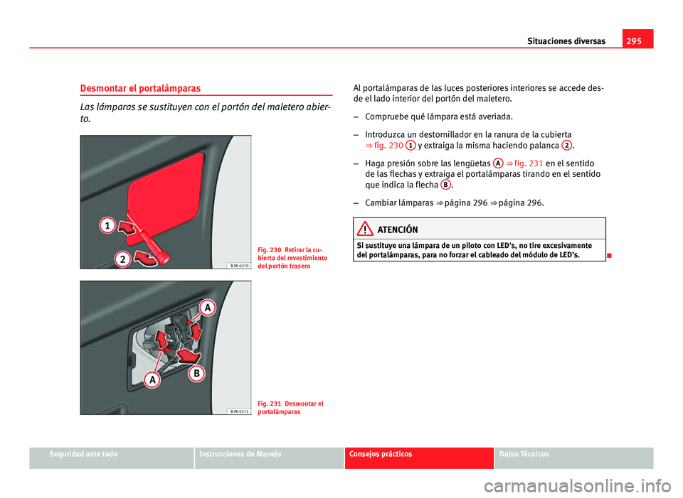 Seat Exeo ST 2010 Manual de instrucciones (in Spanish) 295
Situaciones diversas
Desmontar el portalámparas
Las lámparas se sustituyen con el portón del maletero abier-
to.
Fig. 230 Retirar la cu-
bierta del revestimiento
del portón trasero
Fig. 231 De Seat Exeo ST 2010 Manual de instrucciones (in Spanish) 295
Situaciones diversas
Desmontar el portalámparas
Las lámparas se sustituyen con el portón del maletero abier-
to.
Fig. 230 Retirar la cu-
bierta del revestimiento
del portón trasero
Fig. 231 De