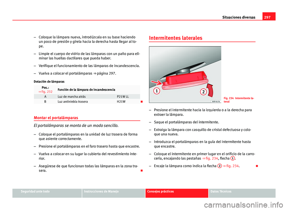Seat Exeo ST 2010 Manual de instrucciones (in Spanish) 297
Situaciones diversas
– Coloque la lámpara nueva, introdúzcala en su base haciendo
un poco de presión y gírela hacia la derecha hasta llegar al to-
pe.
– Limpie el cuerpo de vidrio de las l Seat Exeo ST 2010 Manual de instrucciones (in Spanish) 297
Situaciones diversas
– Coloque la lámpara nueva, introdúzcala en su base haciendo
un poco de presión y gírela hacia la derecha hasta llegar al to-
pe.
– Limpie el cuerpo de vidrio de las l