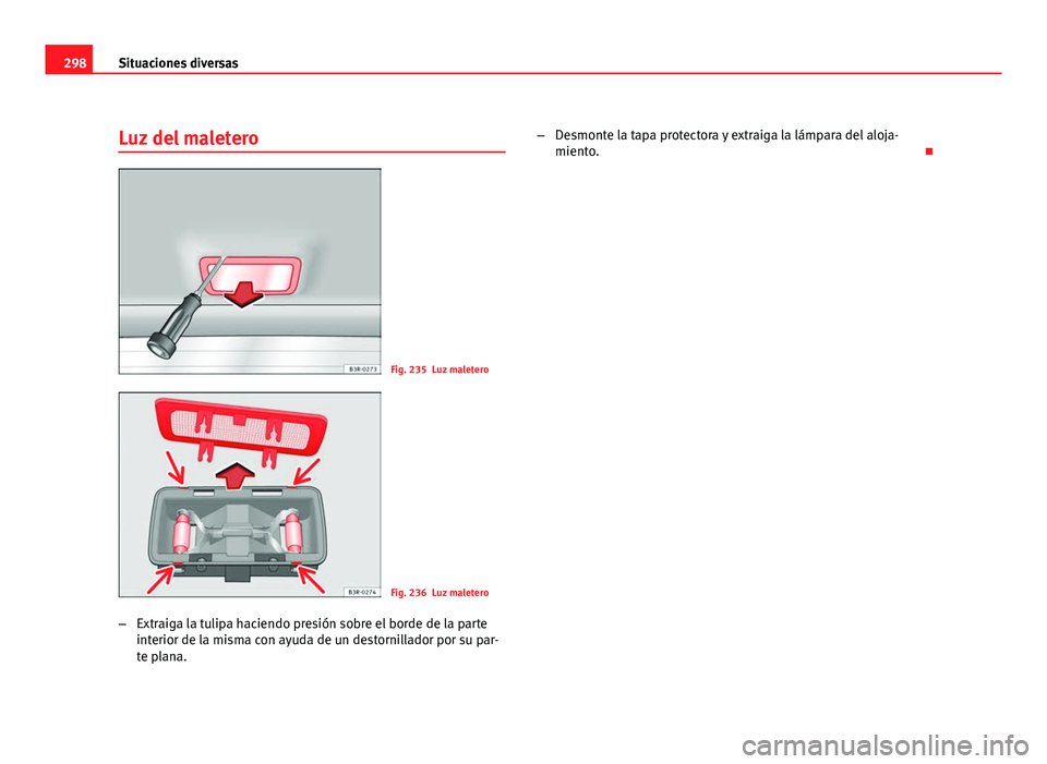 Seat Exeo ST 2010 Manual de instrucciones (in Spanish) 298Situaciones diversas
Luz del maletero
Fig. 235 Luz maletero
Fig. 236 Luz maletero
– Extraiga la tulipa haciendo presión sobre el borde de la parte
interior de la misma con ayuda de un destornill Seat Exeo ST 2010 Manual de instrucciones (in Spanish) 298Situaciones diversas
Luz del maletero
Fig. 235 Luz maletero
Fig. 236 Luz maletero
– Extraiga la tulipa haciendo presión sobre el borde de la parte
interior de la misma con ayuda de un destornill