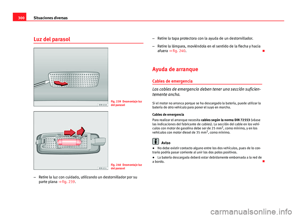 Seat Exeo ST 2010 Manual de instrucciones (in Spanish) 300Situaciones diversas
Luz del parasol
Fig. 239 Desmontaje luz
del parasol
Fig. 240 Desmontaje luz
del parasol
– Retire la luz con cuidado, utilizando un destornillador por su
parte plana ⇒ fig Seat Exeo ST 2010 Manual de instrucciones (in Spanish) 300Situaciones diversas
Luz del parasol
Fig. 239 Desmontaje luz
del parasol
Fig. 240 Desmontaje luz
del parasol
– Retire la luz con cuidado, utilizando un destornillador por su
parte plana ⇒ fig