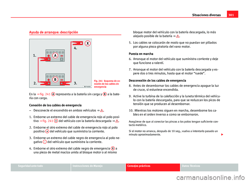 Seat Exeo ST 2010 Manual de instrucciones (in Spanish) 301
Situaciones diversas
Ayuda de arranque: descripción
Fig. 241 Esquema de co-
nexión de los cables de
emergencia
En la ⇒ fig. 241 A
representa a la batería sin carga y B a la bate-
ría co Seat Exeo ST 2010 Manual de instrucciones (in Spanish) 301
Situaciones diversas
Ayuda de arranque: descripción
Fig. 241 Esquema de co-
nexión de los cables de
emergencia
En la ⇒ fig. 241 A
representa a la batería sin carga y B a la bate-
ría co