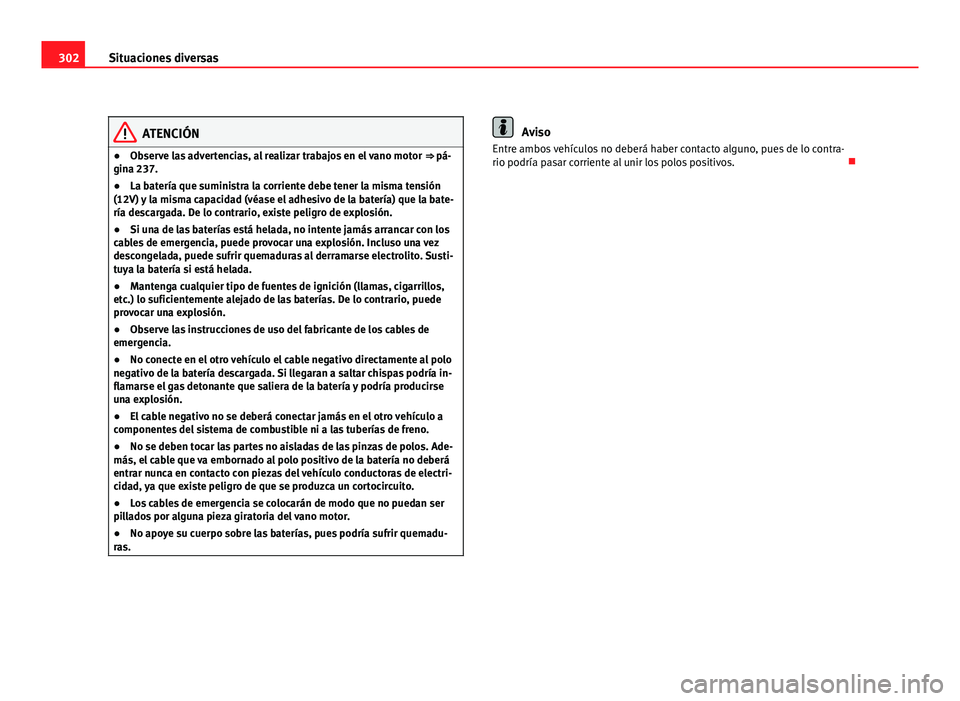 Seat Exeo ST 2010 Manual de instrucciones (in Spanish) 302Situaciones diversas
ATENCIÓN
● Observe las advertencias, al realizar trabajos en el vano motor ⇒ pá-
gina 237.
● La batería que suministra la corriente debe tener la misma tensión
(12 Seat Exeo ST 2010 Manual de instrucciones (in Spanish) 302Situaciones diversas
ATENCIÓN
● Observe las advertencias, al realizar trabajos en el vano motor ⇒ pá-
gina 237.
● La batería que suministra la corriente debe tener la misma tensión
(12