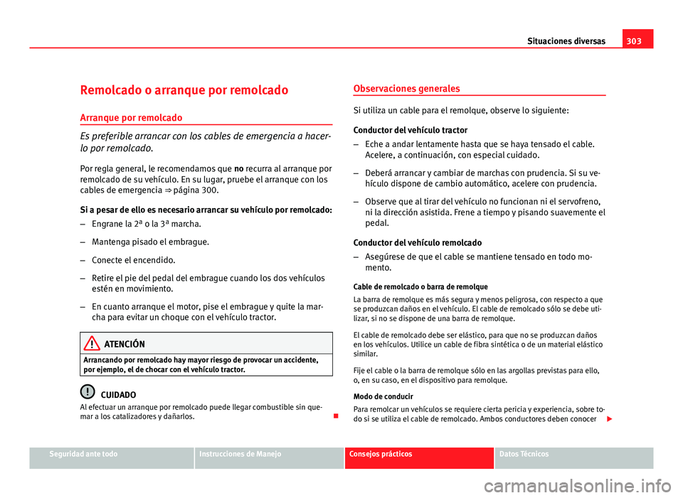 Seat Exeo ST 2010 Manual de instrucciones (in Spanish) 303
Situaciones diversas
Remolcado o arranque por remolcado
Arranque por remolcado
Es preferible arrancar con los cables de emergencia a hacer-
lo por remolcado.
Por regla general, le recomendamos que Seat Exeo ST 2010 Manual de instrucciones (in Spanish) 303
Situaciones diversas
Remolcado o arranque por remolcado
Arranque por remolcado
Es preferible arrancar con los cables de emergencia a hacer-
lo por remolcado.
Por regla general, le recomendamos que