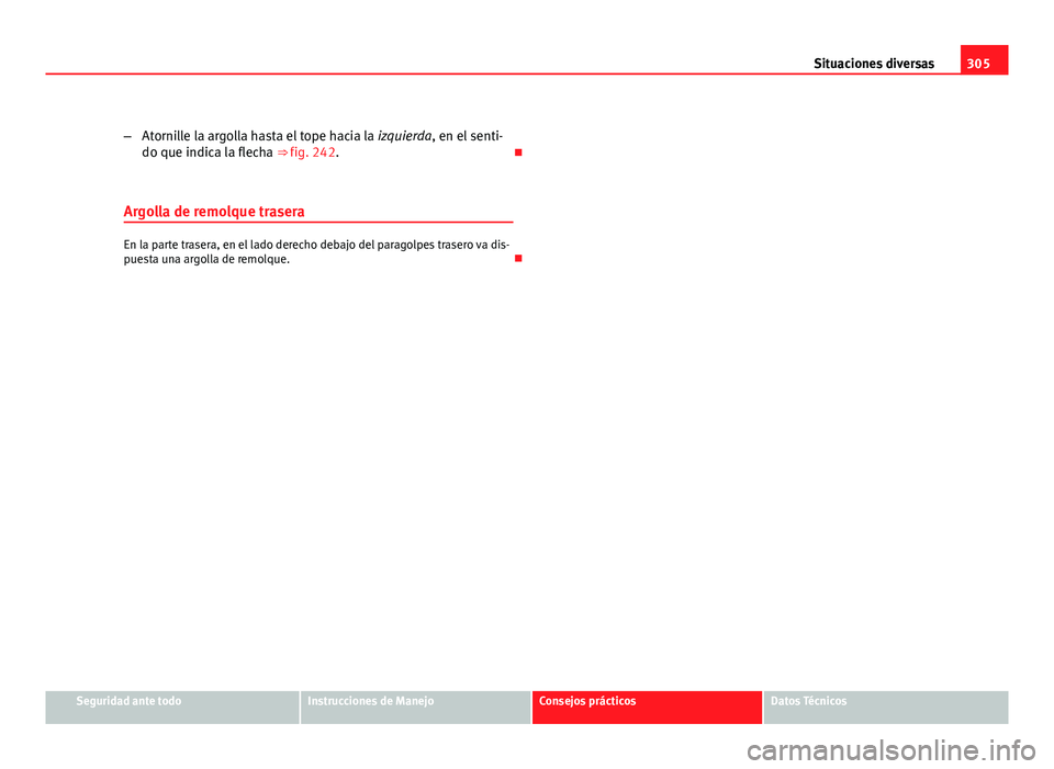 Seat Exeo ST 2010 Manual de instrucciones (in Spanish) 305
Situaciones diversas
– Atornille la argolla hasta el tope hacia la izquierda, en el senti-
do que indica la flecha ⇒ fig. 242.
Argolla de remolque trasera
En la parte trasera, en el lad Seat Exeo ST 2010 Manual de instrucciones (in Spanish) 305
Situaciones diversas
– Atornille la argolla hasta el tope hacia la izquierda, en el senti-
do que indica la flecha ⇒ fig. 242.
Argolla de remolque trasera
En la parte trasera, en el lad