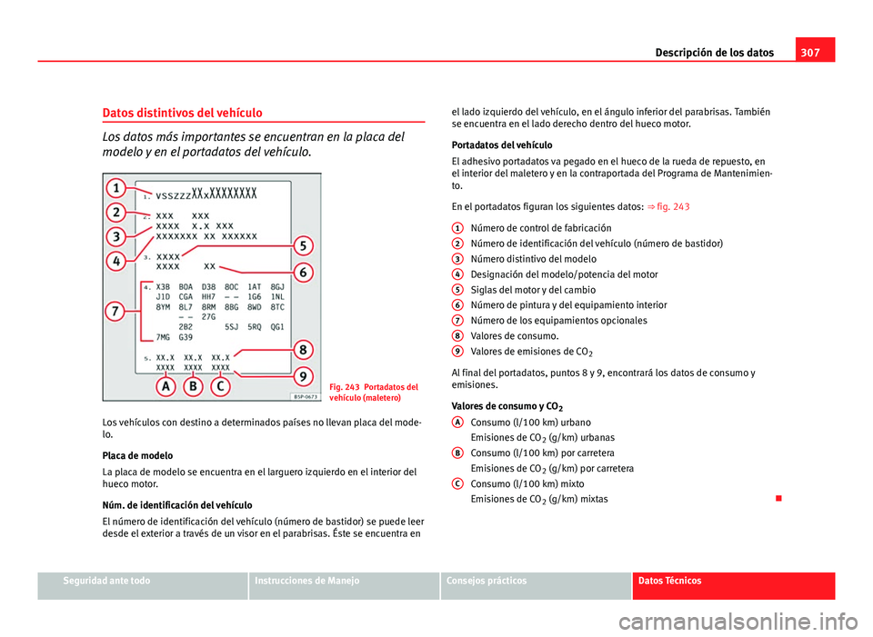 Seat Exeo ST 2010 Manual de instrucciones (in Spanish) 307
Descripción de los datos
Datos distintivos del vehículo
Los datos más importantes se encuentran en la placa del
modelo y en el portadatos del vehículo.
Fig. 243 Portadatos del
vehículo (malet Seat Exeo ST 2010 Manual de instrucciones (in Spanish) 307
Descripción de los datos
Datos distintivos del vehículo
Los datos más importantes se encuentran en la placa del
modelo y en el portadatos del vehículo.
Fig. 243 Portadatos del
vehículo (malet