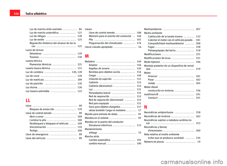 Seat Exeo ST 2010 Manual de instrucciones (in Spanish) Luz de marcha atrás averiada . . . . . . . . . . . 84
Luz de marcha automática . . . . . . . . . . . . 121
Luz de ráfagas . . . . . . . . . . . . . . . . . . . . . . 128
Luz de xenón . . . . . Seat Exeo ST 2010 Manual de instrucciones (in Spanish) Luz de marcha atrás averiada . . . . . . . . . . . 84
Luz de marcha automática . . . . . . . . . . . . 121
Luz de ráfagas . . . . . . . . . . . . . . . . . . . . . . 128
Luz de xenón . . . . .