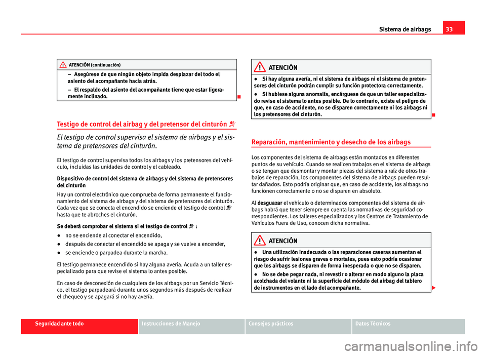 Seat Exeo ST 2011 Manual de instrucciones (in Spanish) 33
Sistema de airbags
ATENCIÓN (continuación)
– Asegúrese de que ningún objeto impida desplazar del todo el
asiento del acompañante hacia atrás.
– El respaldo del asiento del acompañante ti Seat Exeo ST 2011 Manual de instrucciones (in Spanish) 33
Sistema de airbags
ATENCIÓN (continuación)
– Asegúrese de que ningún objeto impida desplazar del todo el
asiento del acompañante hacia atrás.
– El respaldo del asiento del acompañante ti