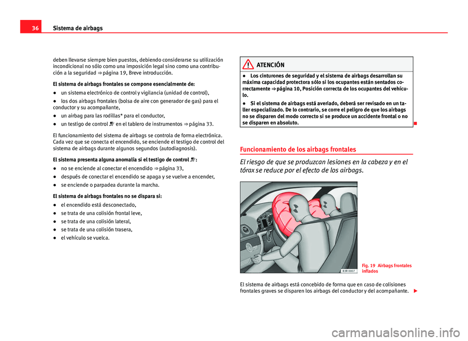 Seat Exeo ST 2009  Manual de instrucciones (in Spanish) 36Sistema de airbags
deben llevarse siempre bien puestos, debiendo considerarse su utilización
incondicional no sólo como una imposición legal sino como una contribu-
ción a la seguridad ⇒  p�