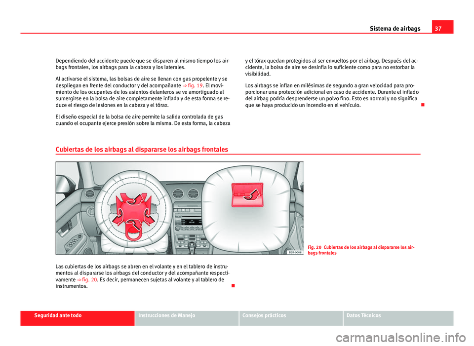 Seat Exeo ST 2009  Manual de instrucciones (in Spanish) 37
Sistema de airbags
Dependiendo del accidente puede que se disparen al mismo tiempo los air-
bags frontales, los airbags para la cabeza y los laterales.
Al activarse el sistema, las bolsas de aire s