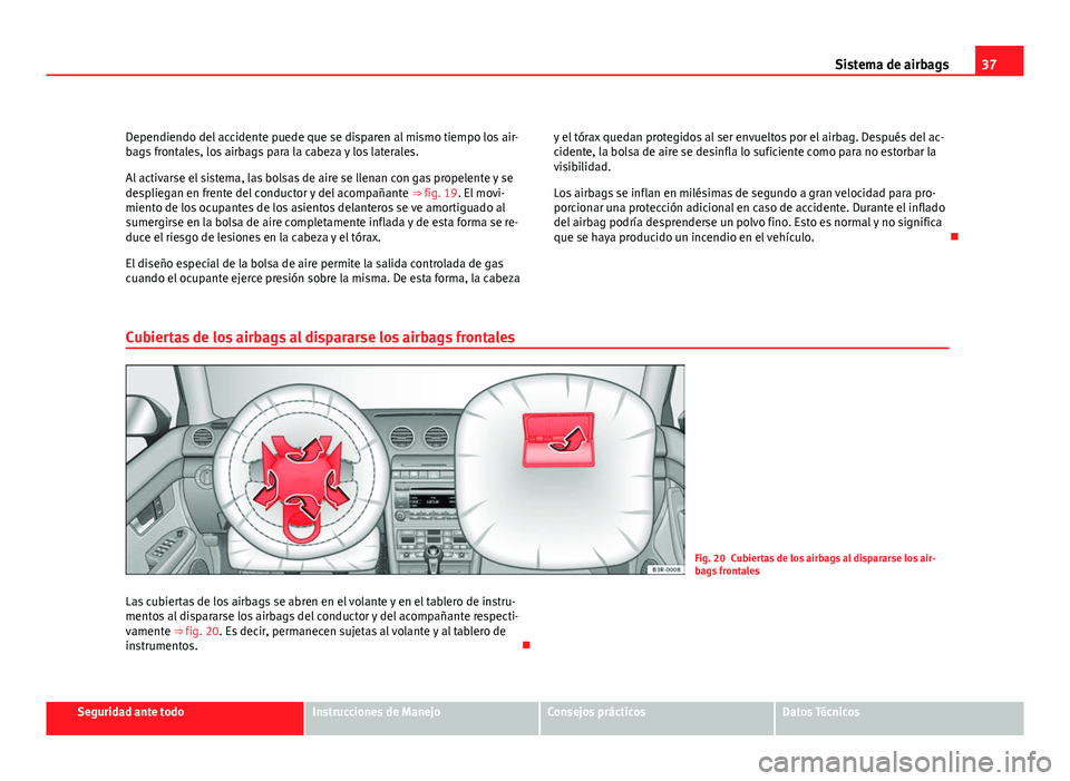 Seat Exeo ST 2011 Manual de instrucciones (in Spanish) 37
Sistema de airbags
Dependiendo del accidente puede que se disparen al mismo tiempo los air-
bags frontales, los airbags para la cabeza y los laterales.
Al activarse el sistema, las bolsas de aire s Seat Exeo ST 2011 Manual de instrucciones (in Spanish) 37
Sistema de airbags
Dependiendo del accidente puede que se disparen al mismo tiempo los air-
bags frontales, los airbags para la cabeza y los laterales.
Al activarse el sistema, las bolsas de aire s