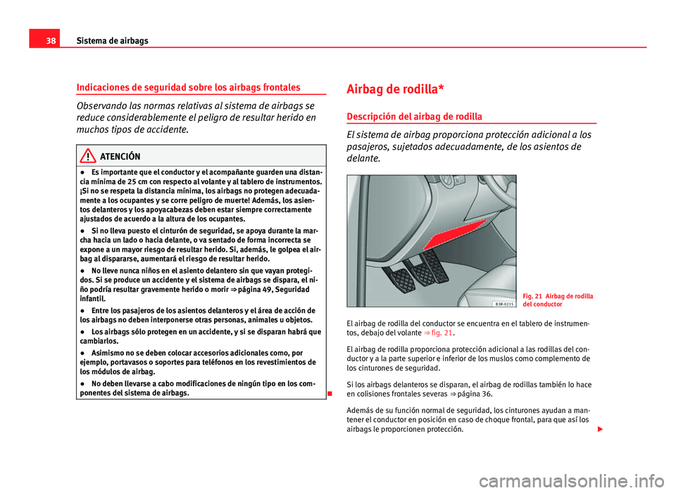 Seat Exeo ST 2009  Manual de instrucciones (in Spanish) 38Sistema de airbags
Indicaciones de seguridad sobre los airbags frontales
Observando las normas relativas al sistema de airbags se
reduce considerablemente el peligro de resultar herido en
muchos tip