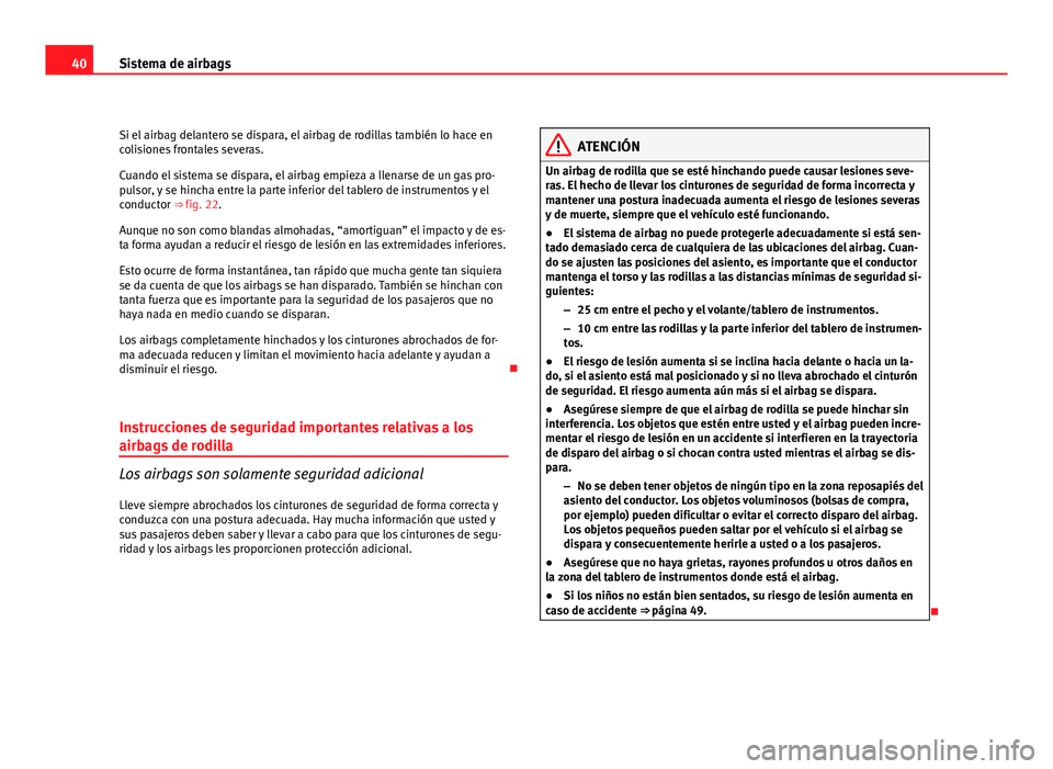 Seat Exeo ST 2011 Manual de instrucciones (in Spanish) 40Sistema de airbags
Si el airbag delantero se dispara, el airbag de rodillas también lo hace en
colisiones frontales severas.
Cuando el sistema se dispara, el airbag empieza a llenarse de un gas pro Seat Exeo ST 2011 Manual de instrucciones (in Spanish) 40Sistema de airbags
Si el airbag delantero se dispara, el airbag de rodillas también lo hace en
colisiones frontales severas.
Cuando el sistema se dispara, el airbag empieza a llenarse de un gas pro