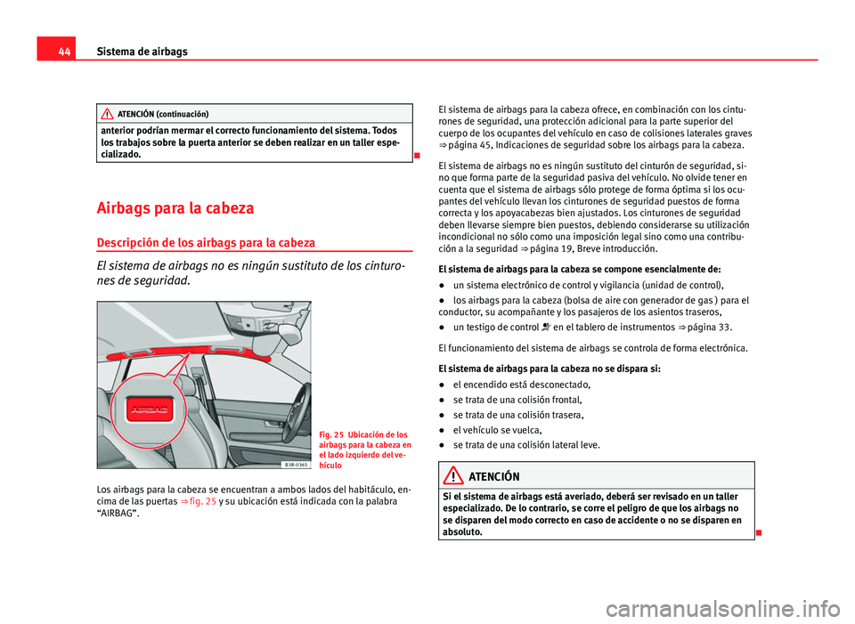 Seat Exeo ST 2009  Manual de instrucciones (in Spanish) 44Sistema de airbags
ATENCIÓN (continuación)
anterior podrían mermar el correcto funcionamiento del sistema. Todos
los trabajos sobre la puerta anterior se deben realizar en un taller espe-
cializa