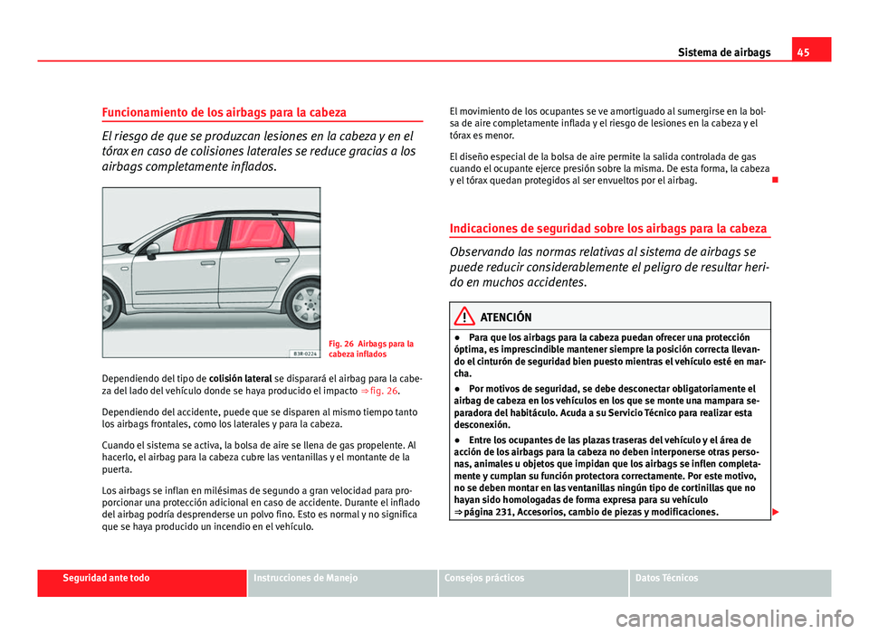 Seat Exeo ST 2011 Manual de instrucciones (in Spanish) 45
Sistema de airbags
Funcionamiento de los airbags para la cabeza
El riesgo de que se produzcan lesiones en la cabeza y en el
tórax en caso de colisiones laterales se reduce gracias a los
airbags co Seat Exeo ST 2011 Manual de instrucciones (in Spanish) 45
Sistema de airbags
Funcionamiento de los airbags para la cabeza
El riesgo de que se produzcan lesiones en la cabeza y en el
tórax en caso de colisiones laterales se reduce gracias a los
airbags co