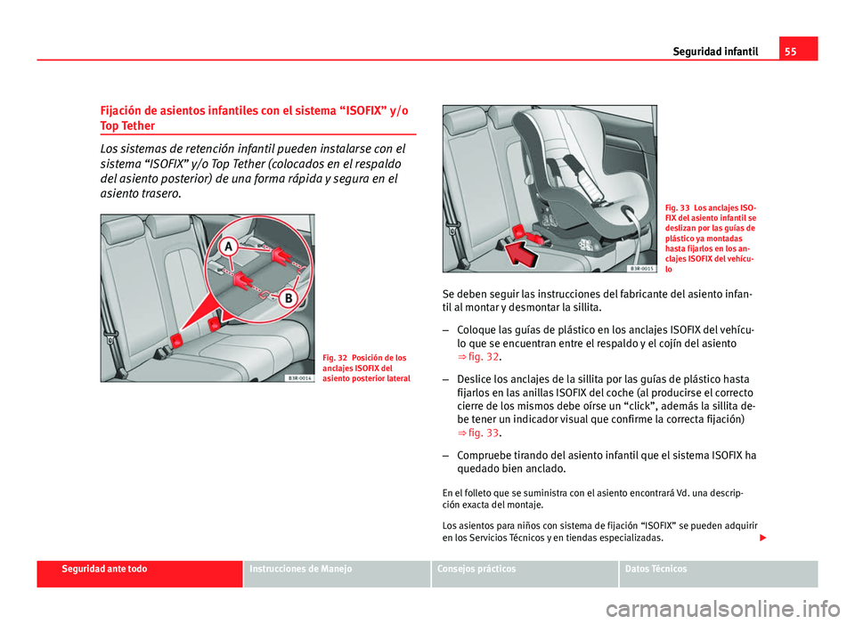Seat Exeo ST 2010 Manual de instrucciones (in Spanish) 55
Seguridad infantil
Fijación de asientos infantiles con el sistema “ISOFIX” y/o
Top Tether
Los sistemas de retención infantil pueden instalarse con el
sistema “ISOFIX” y/o Top Tether (colo Seat Exeo ST 2010 Manual de instrucciones (in Spanish) 55
Seguridad infantil
Fijación de asientos infantiles con el sistema “ISOFIX” y/o
Top Tether
Los sistemas de retención infantil pueden instalarse con el
sistema “ISOFIX” y/o Top Tether (colo