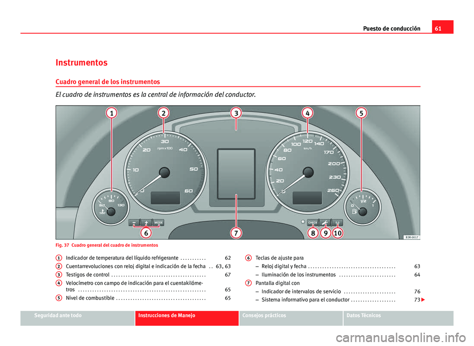 Seat Exeo ST 2010 Manual de instrucciones (in Spanish) 61
Puesto de conducción
Instrumentos
Cuadro general de los instrumentos
El cuadro de instrumentos es la central de información del conductor.
Fig. 37 Cuadro general del cuadro de instrumentos Indica Seat Exeo ST 2010 Manual de instrucciones (in Spanish) 61
Puesto de conducción
Instrumentos
Cuadro general de los instrumentos
El cuadro de instrumentos es la central de información del conductor.
Fig. 37 Cuadro general del cuadro de instrumentos Indica