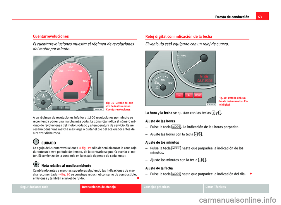 Seat Exeo ST 2011 Manual de instrucciones (in Spanish) 63
Puesto de conducción
Cuentarrevoluciones
El cuentarrevoluciones muestra el régimen de revoluciones
del motor por minuto.
Fig. 39 Detalle del cua-
dro de instrumentos.
Cuentarrevoluciones
A un ré Seat Exeo ST 2011 Manual de instrucciones (in Spanish) 63
Puesto de conducción
Cuentarrevoluciones
El cuentarrevoluciones muestra el régimen de revoluciones
del motor por minuto.
Fig. 39 Detalle del cua-
dro de instrumentos.
Cuentarrevoluciones
A un ré